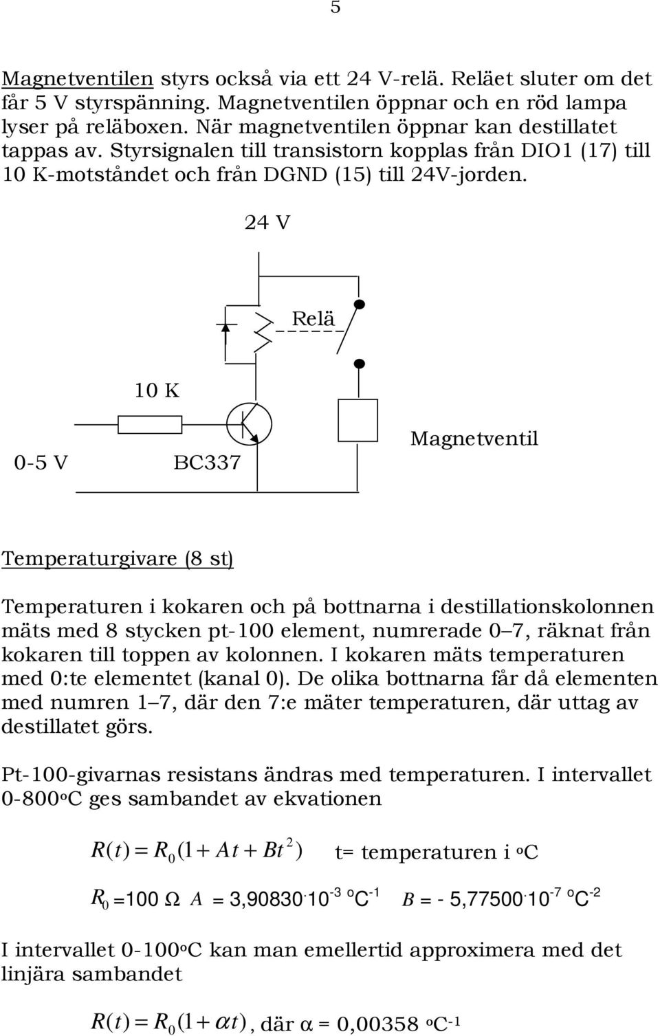 24 V Relä 10 K 0-5 V BC337 Magnetventil Temperaturgivare (8 st) Temperaturen i kokaren och på bottnarna i destillationskolonnen mäts med 8 stycken pt-100 element, numrerade 0 7, räknat från kokaren