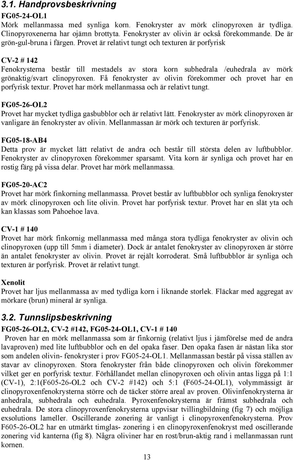 Provet är relativt tungt och texturen är porfyrisk CV-2 # 142 Fenokrysterna består till mestadels av stora korn subhedrala /euhedrala av mörk grönaktig/svart clinopyroxen.