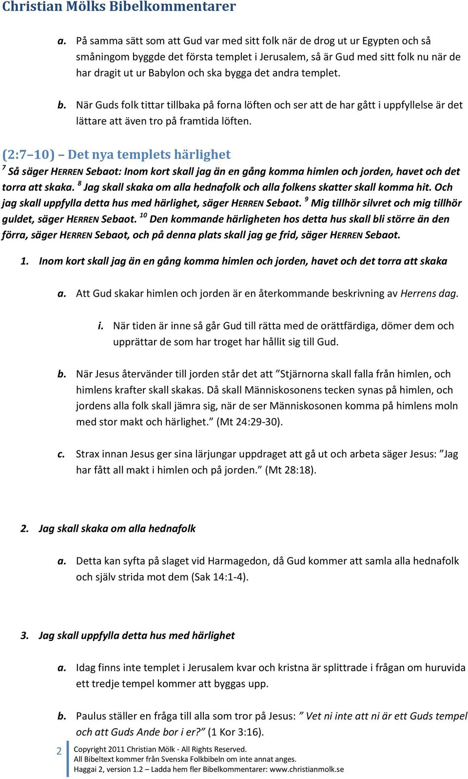 (2:7 10) Det nya templets härlighet 7 Så säger HERREN Sebaot: Inom kort skall jag än en gång komma himlen och jorden, havet och det torra att skaka.