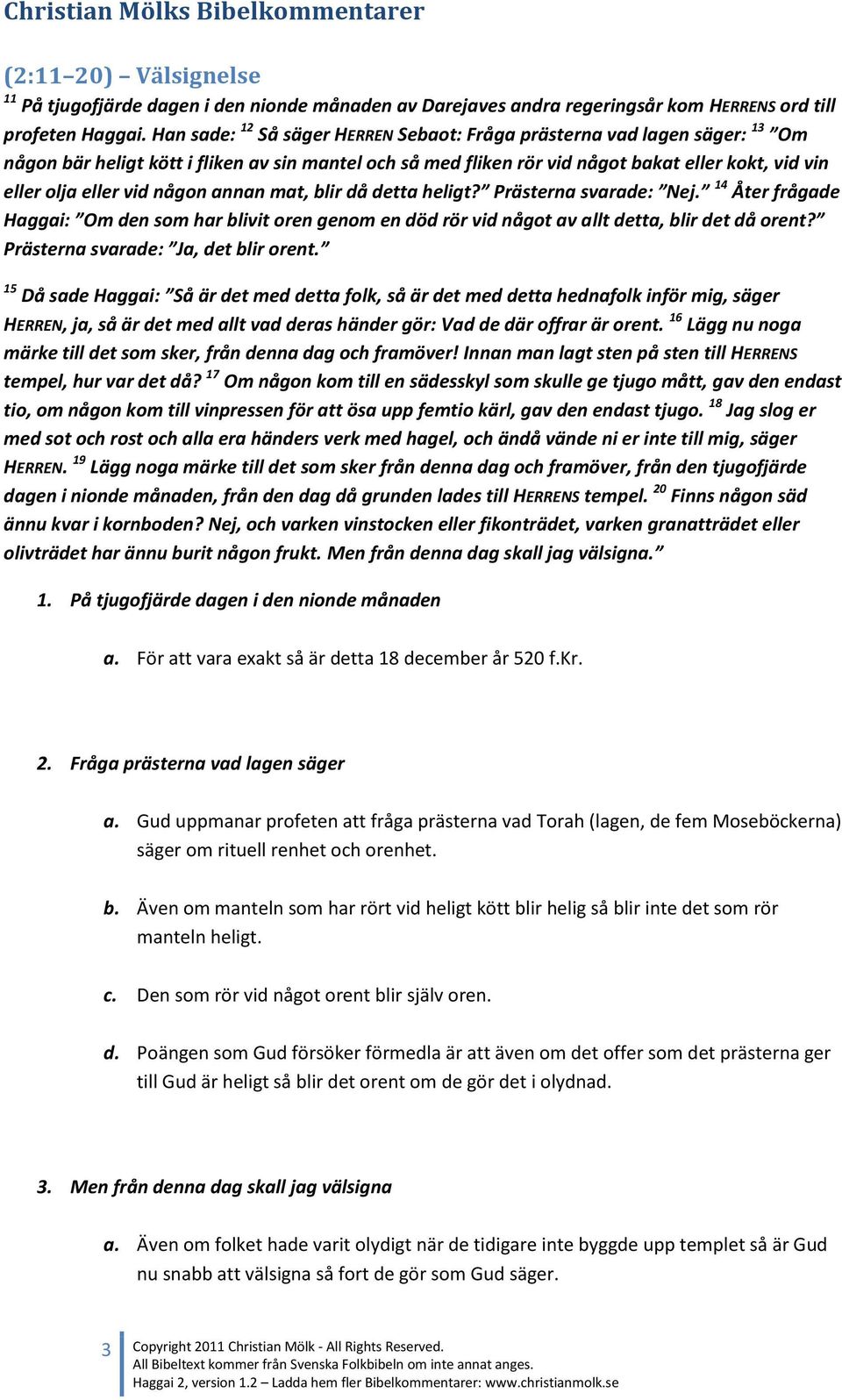 någon annan mat, blir då detta heligt? Prästerna svarade: Nej. 14 Åter frågade Haggai: Om den som har blivit oren genom en död rör vid något av allt detta, blir det då orent?