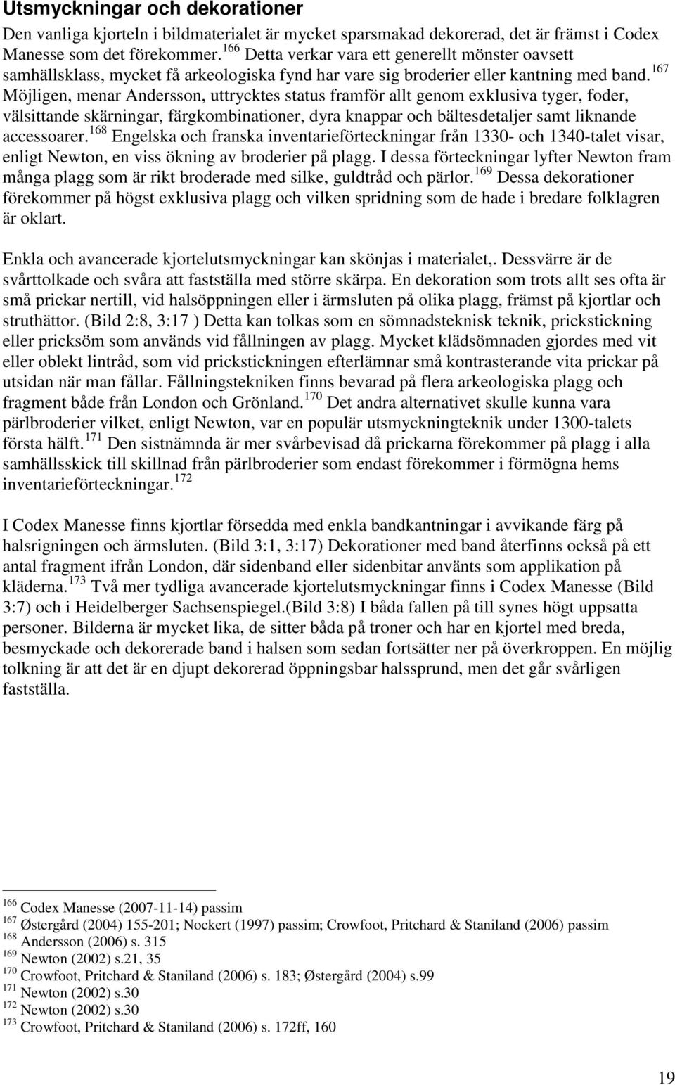 167 Möjligen, menar Andersson, uttrycktes status framför allt genom exklusiva tyger, foder, välsittande skärningar, färgkombinationer, dyra knappar och bältesdetaljer samt liknande accessoarer.