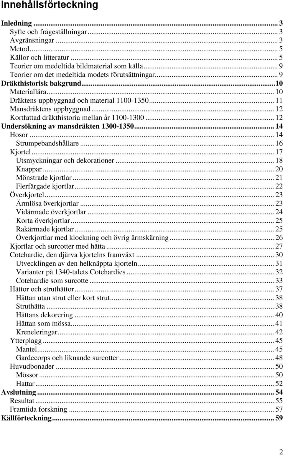 .. 12 Kortfattad dräkthistoria mellan år 1100-1300... 12 Undersökning av mansdräkten 1300-1350... 14 Hosor... 14 Strumpebandshållare... 16 Kjortel... 17 Utsmyckningar och dekorationer... 18 Knappar.