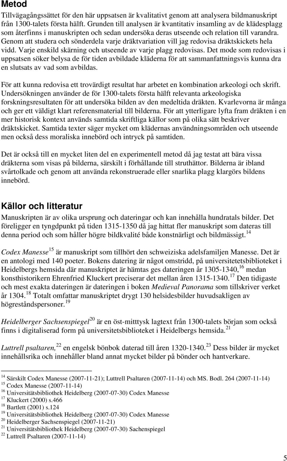 Genom att studera och sönderdela varje dräktvariation vill jag redovisa dräktskickets hela vidd. Varje enskild skärning och utseende av varje plagg redovisas.