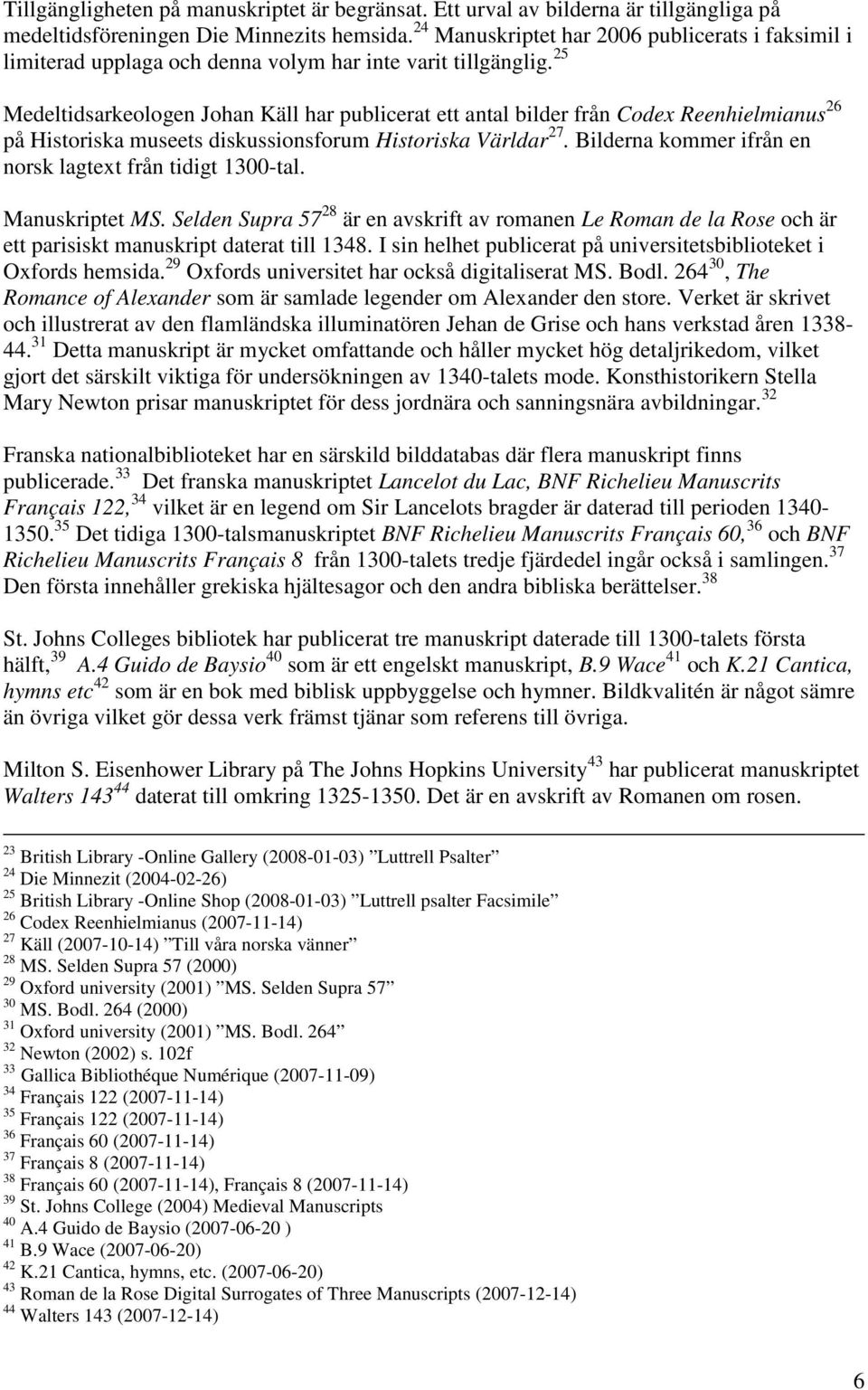 25 Medeltidsarkeologen Johan Käll har publicerat ett antal bilder från Codex Reenhielmianus 26 på Historiska museets diskussionsforum Historiska Världar 27.
