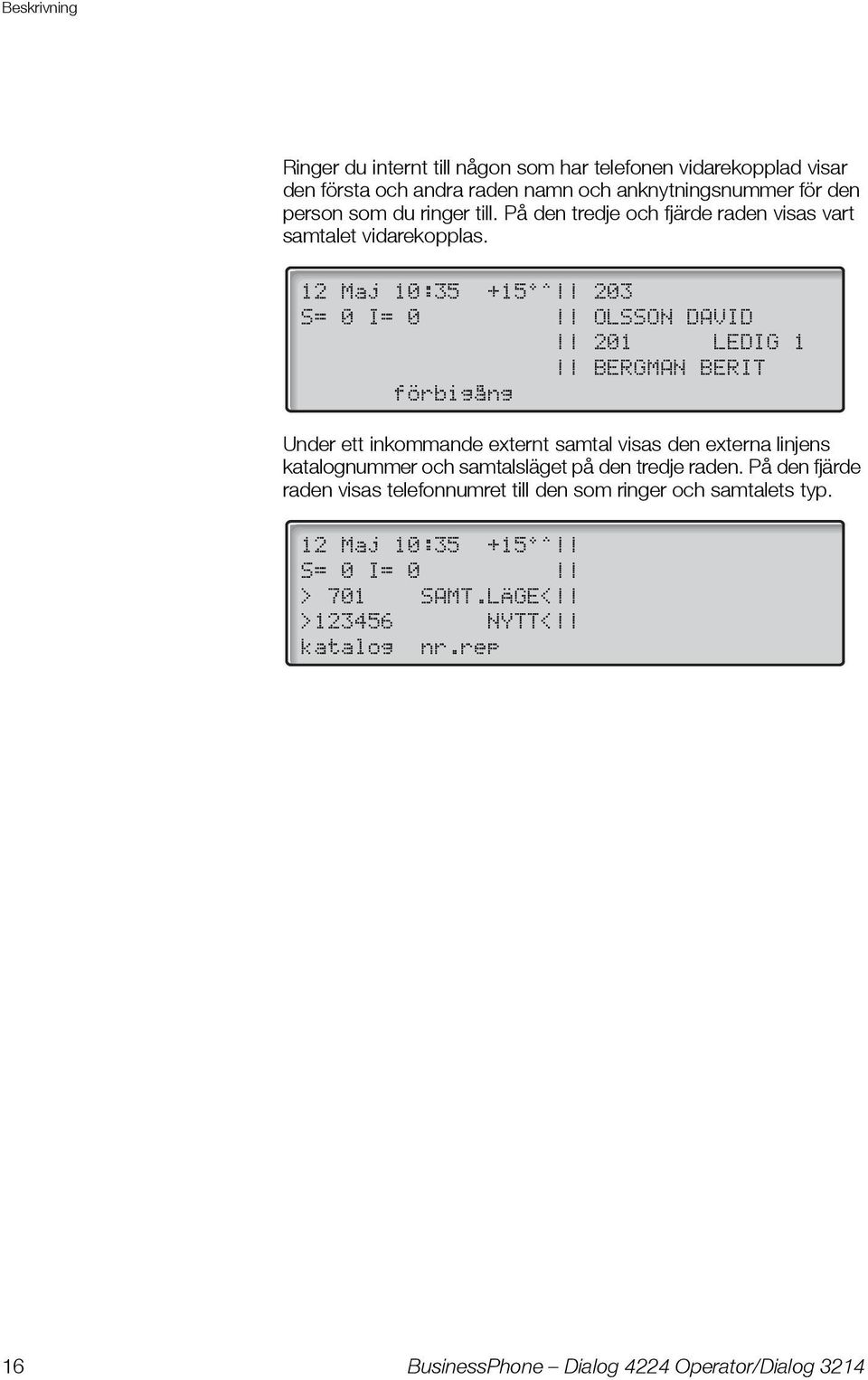 12 Maj 10:35 +15 ^ 203 S= 0 I= 0 OLSSON DAVID 201 LEDIG 1 BERGMAN BERIT förbigång Under ett inkommande externt samtal visas den externa linjens