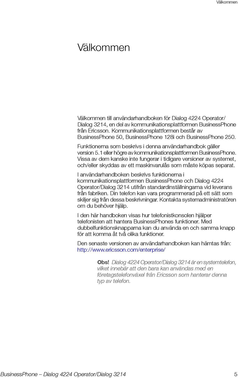 1 eller högre av kommunikationsplattformen BusinessPhone. Vissa av dem kanske inte fungerar i tidigare versioner av systemet, och/eller skyddas av ett maskinvarulås som måste köpas separat.