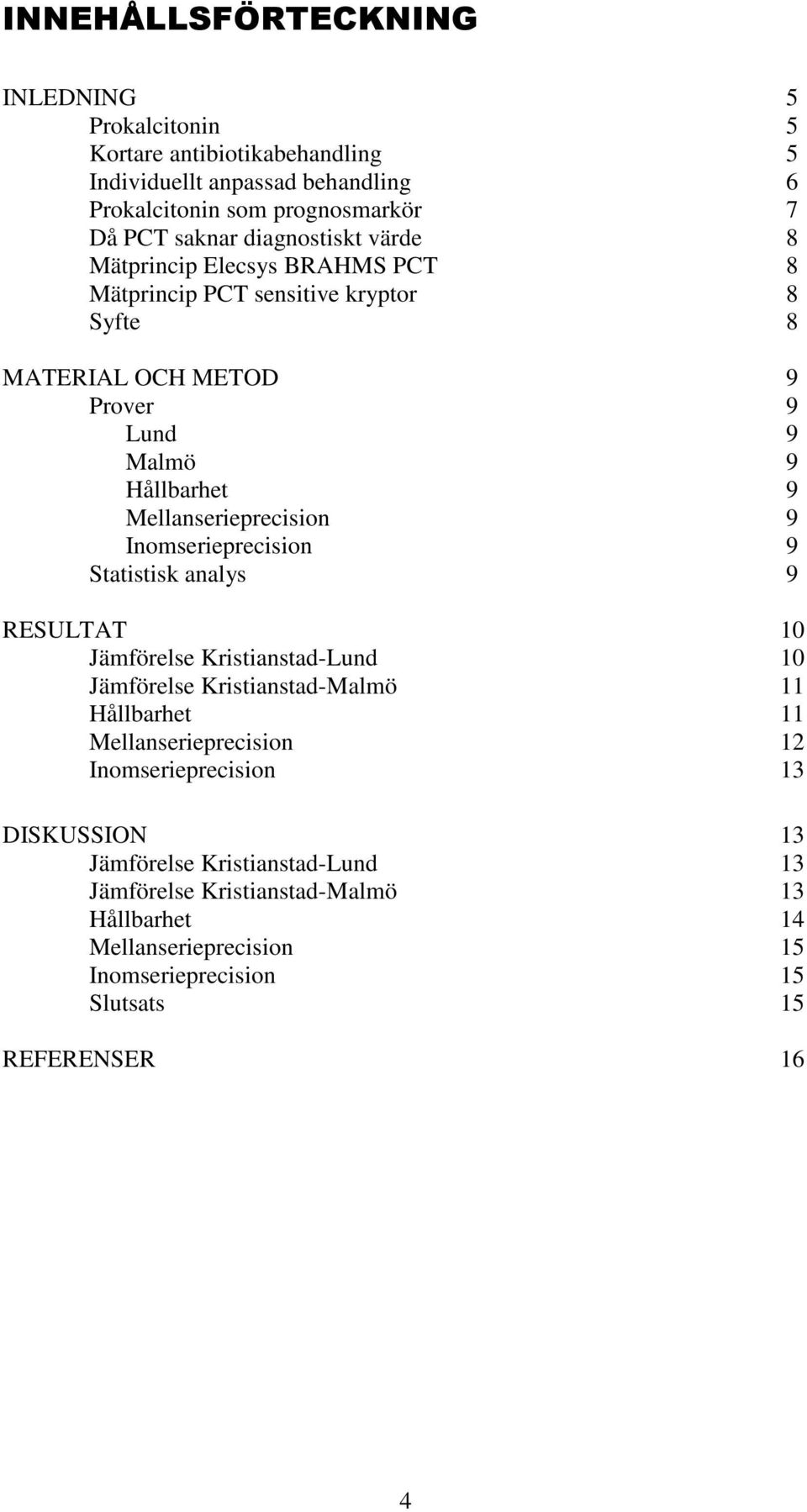 Mellanserieprecision 9 Inomserieprecision 9 Statistisk analys 9 RESULTAT 10 Jämförelse Kristianstad-Lund 10 Jämförelse Kristianstad-Malmö 11 Hållbarhet 11
