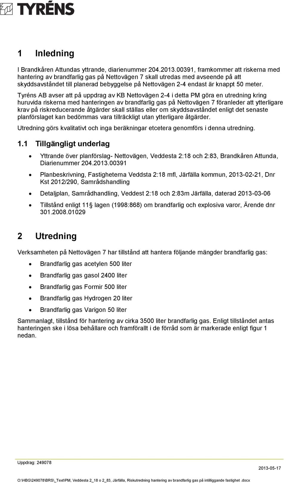 Tyréns AB avser att på uppdrag av KB Nettovägen 2-4 i detta PM göra en utredning kring huruvida riskerna med hanteringen av brandfarlig gas på Nettovägen 7 föranleder att ytterligare krav på