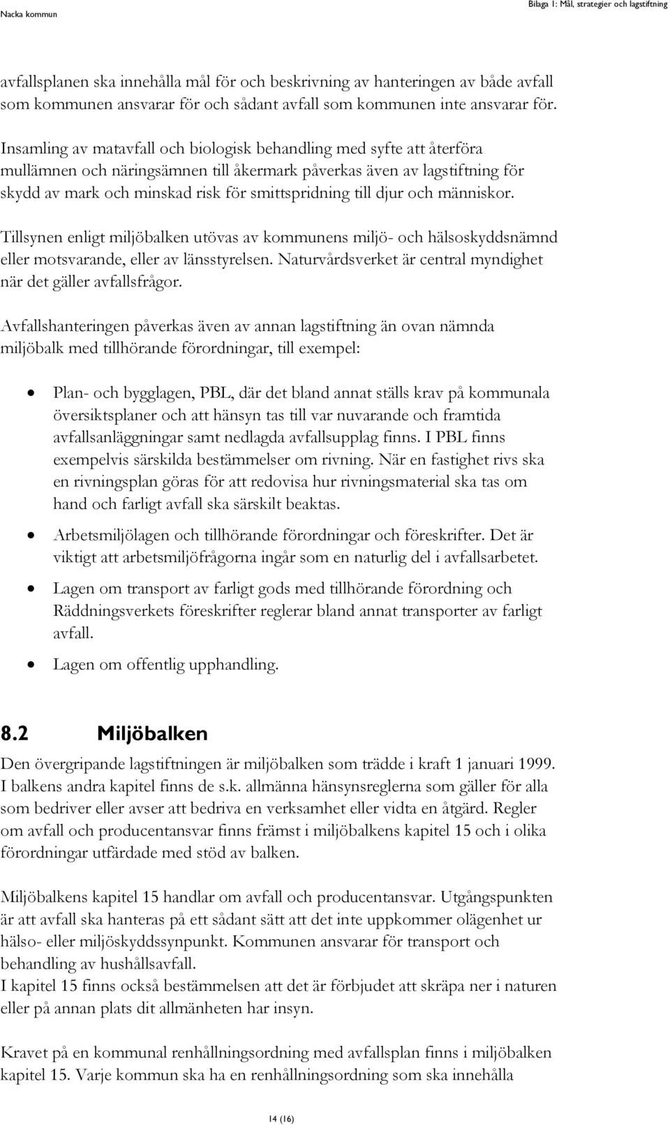 till djur och människor. Tillsynen enligt miljöbalken utövas av kommunens miljö- och hälsoskyddsnämnd eller motsvarande, eller av länsstyrelsen.