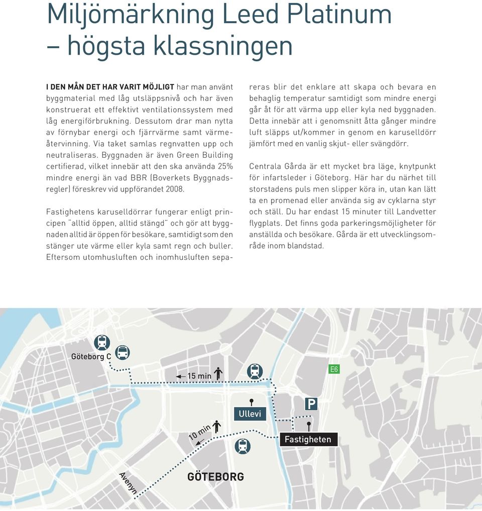 Byggnaden är även Green Building certifierad, vilket innebär att den ska använda 25% mindre energi än vad BBR (Boverkets Byggnadsregler) föreskrev vid uppförandet 2008.