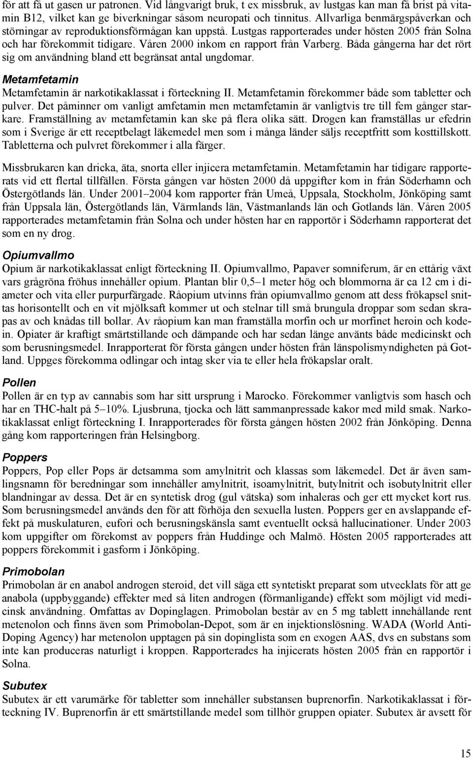 Våren 2000 inkom en rapport från Varberg. Båda gångerna har det rört sig om användning bland ett begränsat antal ungdomar. Metamfetamin Metamfetamin är narkotikaklassat i förteckning II.