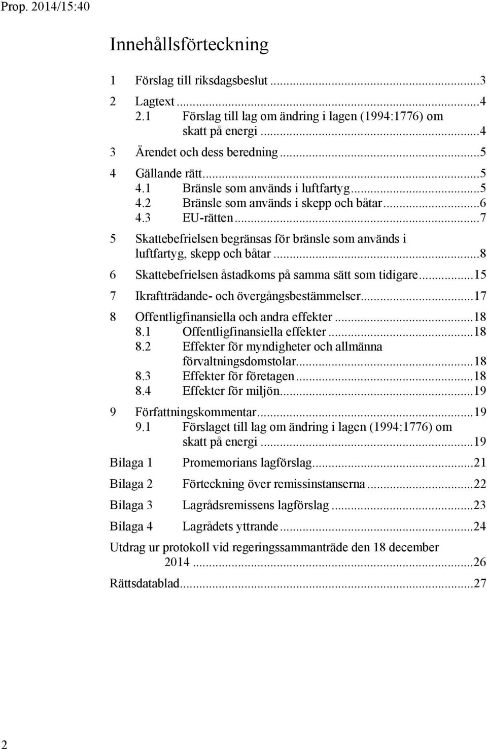 .. 8 6 Skattebefrielsen åstadkoms på samma sätt som tidigare... 15 7 Ikraftträdande- och övergångsbestämmelser... 17 8 Offentligfinansiella och andra effekter... 18 8.1 Offentligfinansiella effekter.