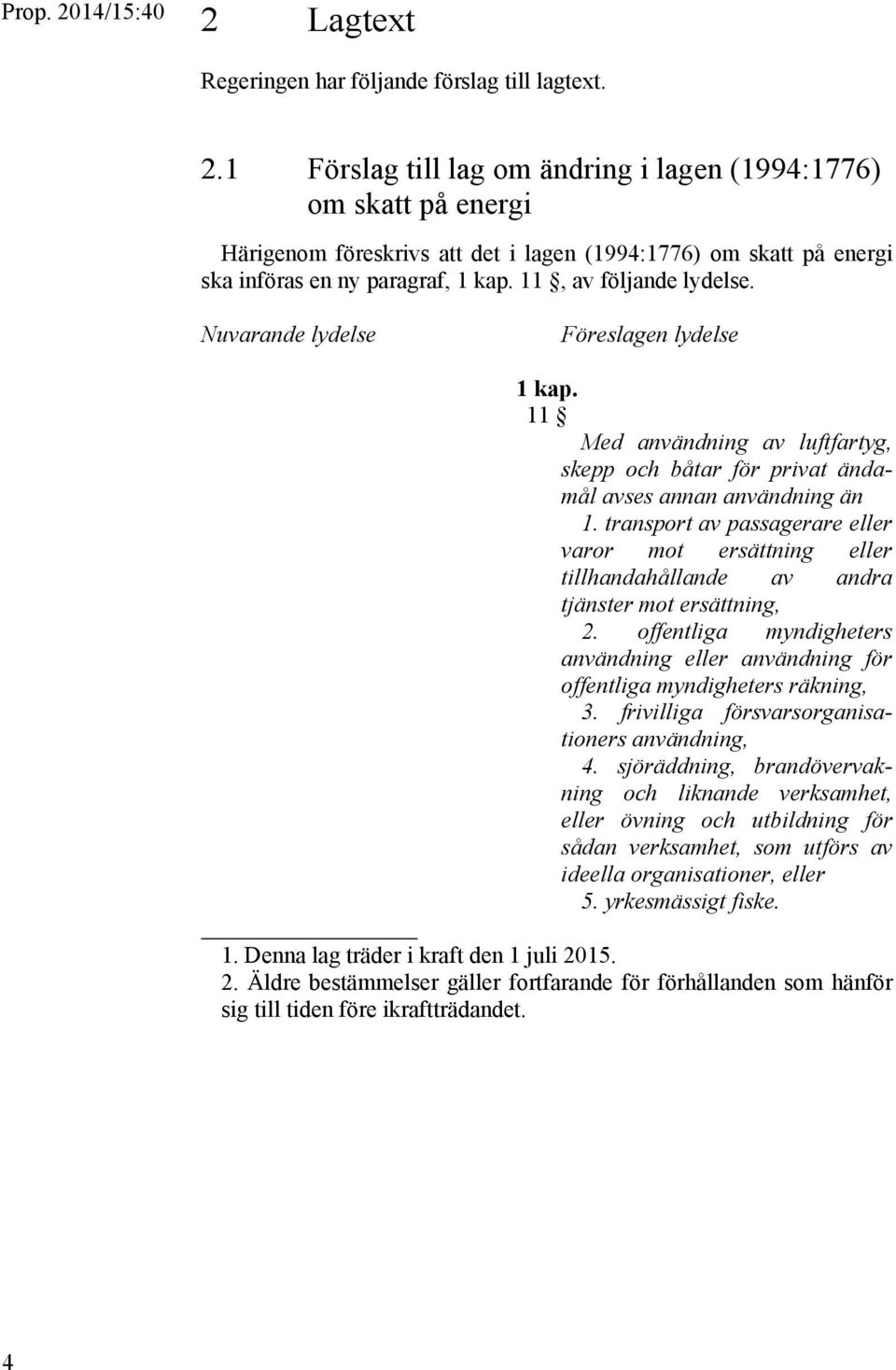 Nuvarande lydelse Föreslagen lydelse 1 kap. 11 Med användning av luftfartyg, skepp och båtar för privat ändamål avses annan användning än 1.