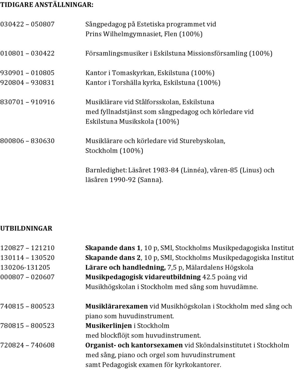körledare vid Eskilstuna Musikskola (100%) 800806 830630 Musiklärare och körledare vid Sturebyskolan, Stockholm (100%) Barnledighet: Läsåret 1983-84 (Linnéa), våren- 85 (Linus) och läsåren 1990-92
