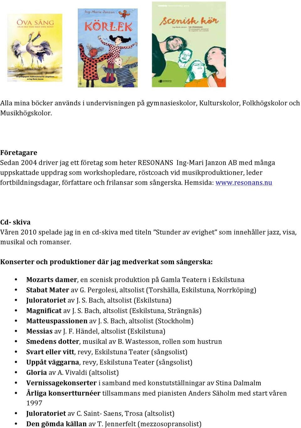 författare och frilansar som sångerska. Hemsida: www.resonans.nu Cd- skiva Våren 2010 spelade jag in en cd- skiva med titeln Stunder av evighet som innehåller jazz, visa, musikal och romanser.