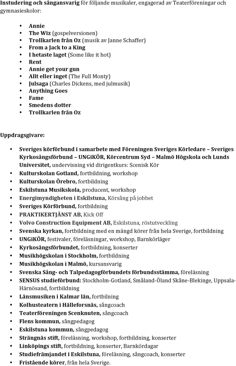 Uppdragsgivare: Sveriges körförbund i samarbete med Föreningen Sveriges Körledare Sveriges Kyrkosångsförbund UNGiKÖR, Körcentrum Syd Malmö Högskola och Lunds Universitet, undervisning vid