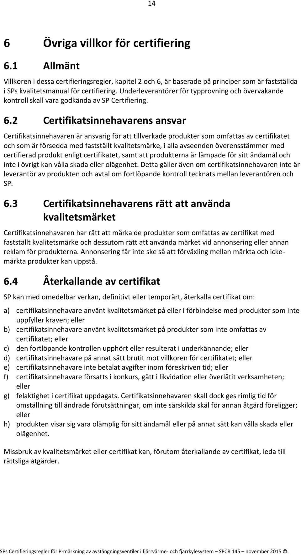 2 Certifikatsinnehavarens ansvar Certifikatsinnehavaren är ansvarig för att tillverkade produkter som omfattas av certifikatet och som är försedda med fastställt kvalitetsmärke, i alla avseenden