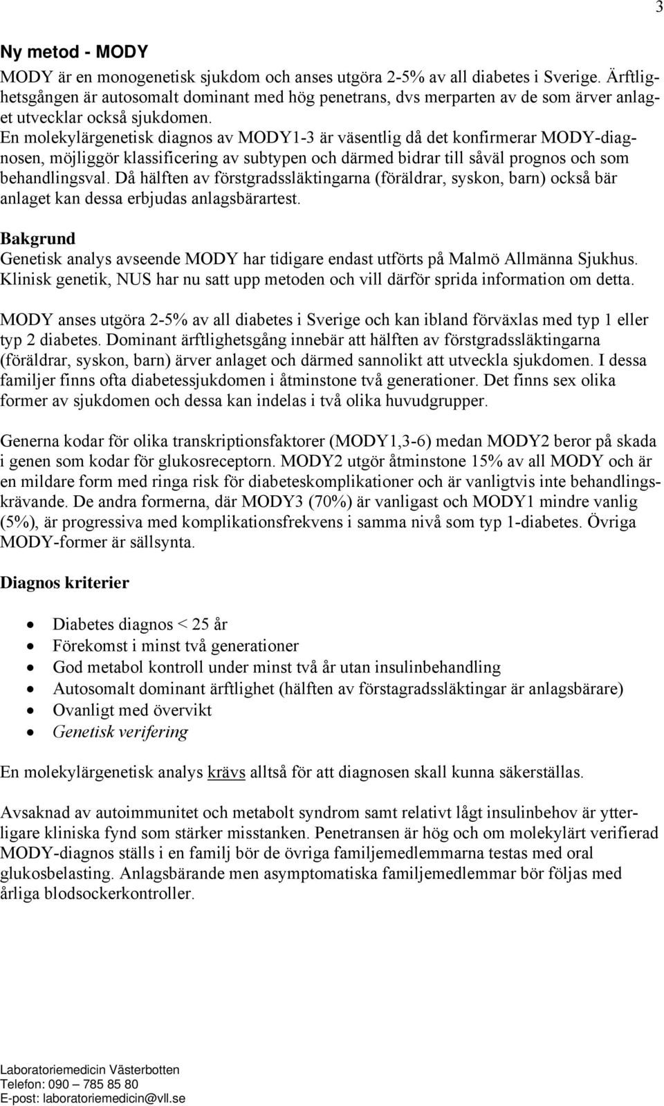 En molekylärgenetisk diagnos av MODY1-3 är väsentlig då det konfirmerar MODY-diagnosen, möjliggör klassificering av subtypen och därmed bidrar till såväl prognos och som behandlingsval.