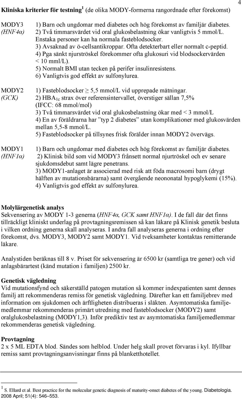 4) Pga sänkt njurströskel förekommer ofta glukosuri vid blodsockervärden < 10 mml/l). 5) Normalt BMI utan tecken på perifer insulinresistens. 6) Vanligtvis god effekt av sulfonylurea.