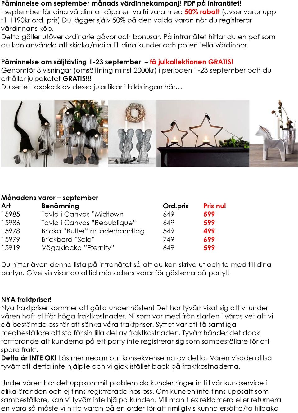 På intranätet hittar du en pdf som du kan använda att skicka/maila till dina kunder och potentiella värdinnor. Påminnelse om säljtävling 1-23 september få julkollektionen GRATIS!