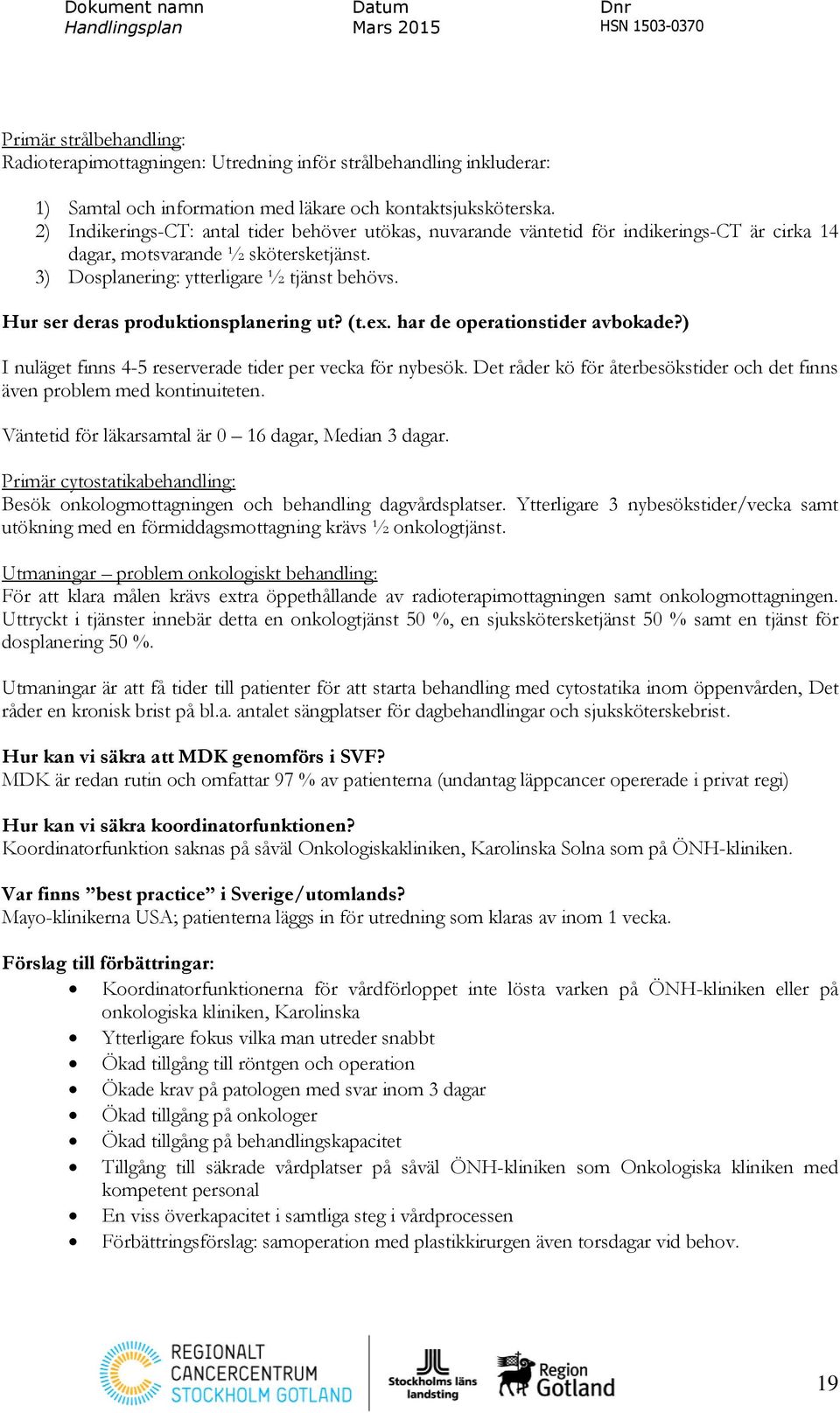 Hur ser deras produktionsplanering ut? (t.ex. har de operationstider avbokade?) I nuläget finns 4-5 reserverade tider per vecka för nybesök.