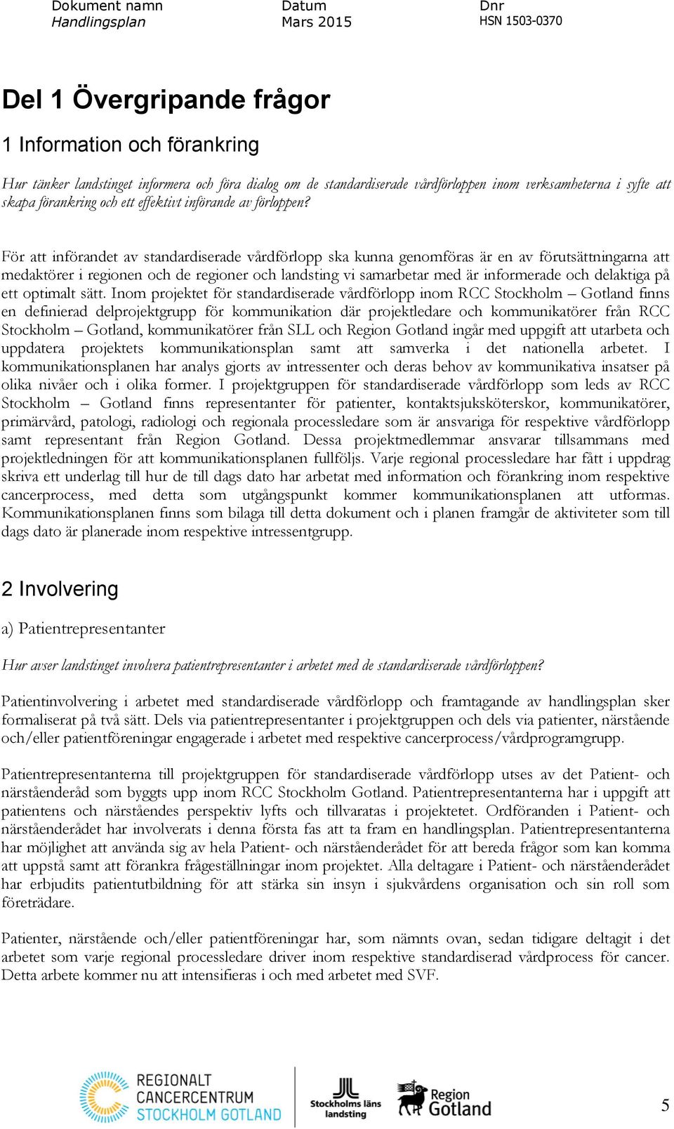 För att införandet av standardiserade vårdförlopp ska kunna genomföras är en av förutsättningarna att medaktörer i regionen och de regioner och landsting vi samarbetar med är informerade och