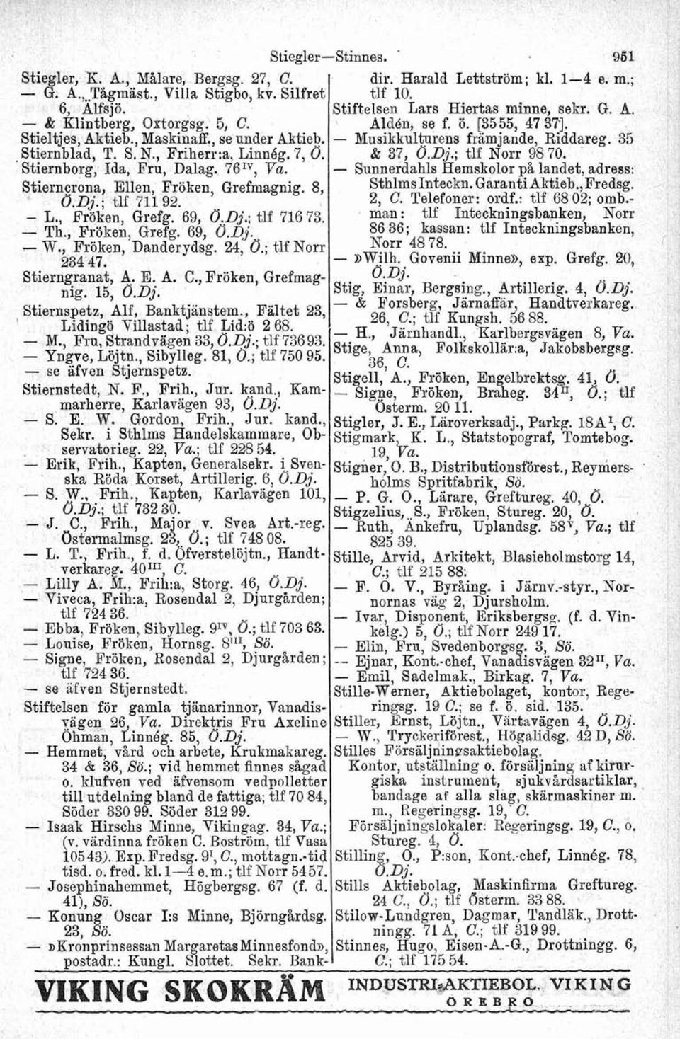 - L., Bröken, Grefg. 69, Ö.Dj.: tlf 716 73. - Th., Fröken, Grefg. 69, Ö.Dj. - W., Fröken, Danderydsg. 24, Ö.; tlf Norr 234 47. Stierngranat, A. E. A. C., Fröken, Grefmag- nig. 15, Ö.Dj. ' Stiernspetz, af, Banktjanstem.