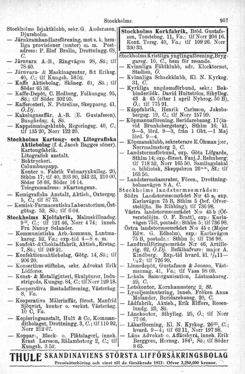 ; tlf Söder 302 95. - Kafferosteri, N. Petrelius, Skeppareg. 41, ö. Dj. - Kakelugnsaffar, A.-B. (E. Gustafsson), Barigårdsg. 4, Sö. - Kappsimningsklubb, Regeringsg. 40, C.; tlf 135 20, Norr 122 20.