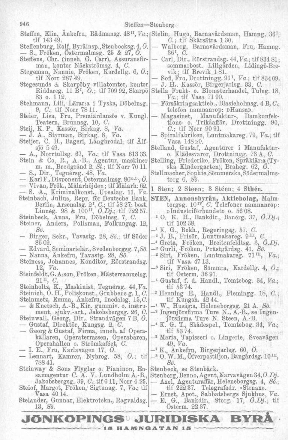 ; tlf 709 92, Skarpö Stelin, Hugo, Barnavårdsman, Hamng. 361, C. ; tlf Skärsätra 130. - Walborg, Barnavårdsman, Fru, Hamng. 3ö1, C. - Carl, Dir., Rörstrandsg. 44, Va.; tlf 834 81; sommarbost.