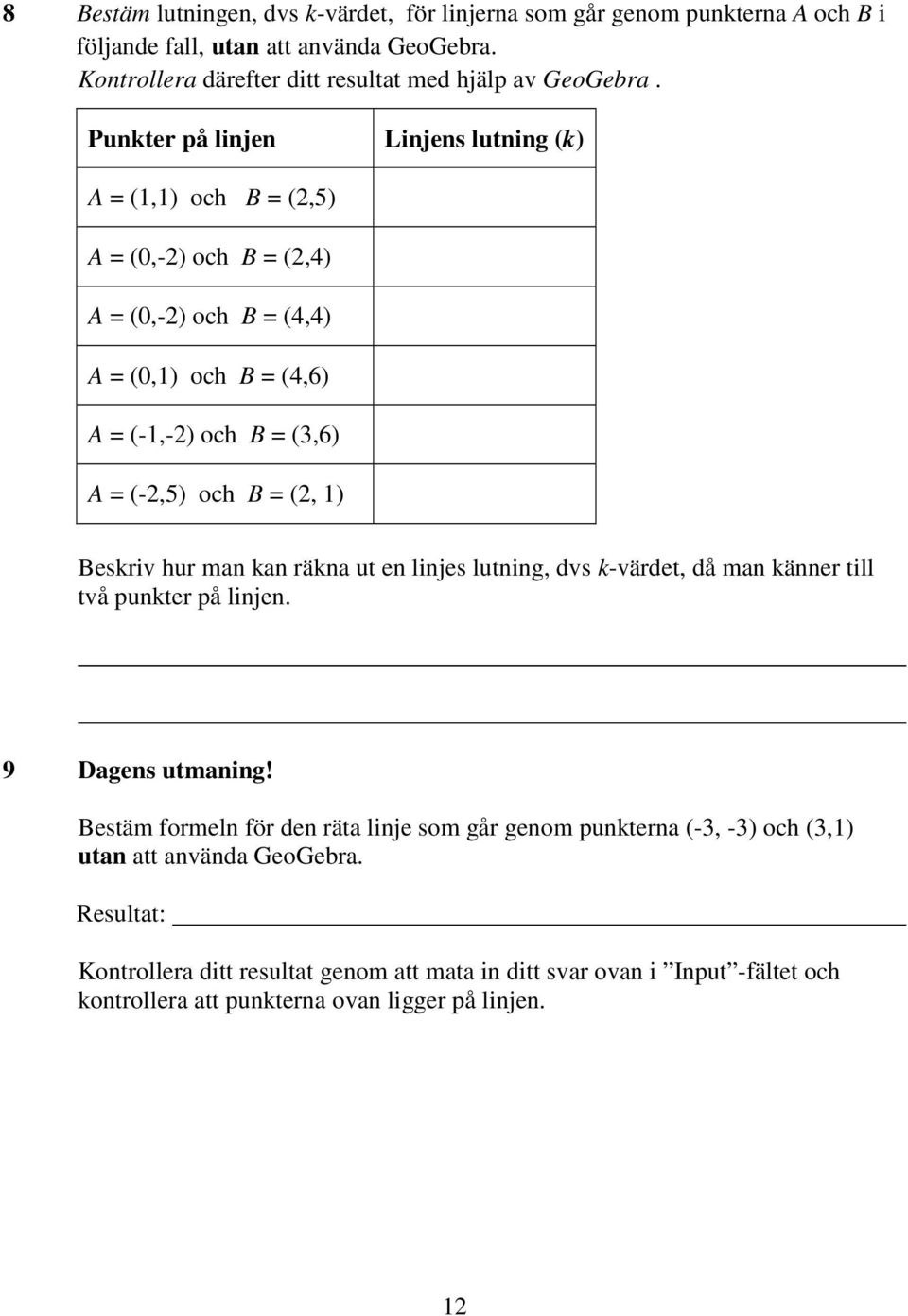 Beskriv hur man kan räkna ut en linjes lutning, dvs k-värdet, då man känner till två punkter på linjen. 9 Dagens utmaning!