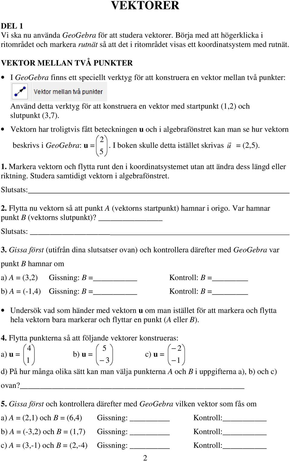 (3,7). Vektorn har troligtvis fått beteckningen u och i algebrafönstret kan man se hur vektorn r beskrivs i GeoGebra: u =. I boken skulle detta istället skrivas u = (,5). 5 1.