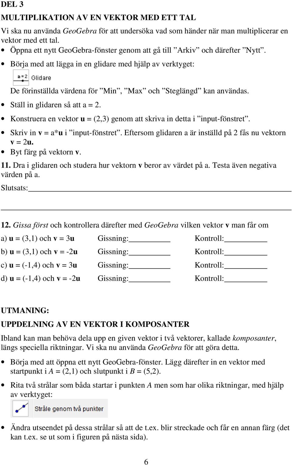 Ställ in glidaren så att a =. Konstruera en vektor u = (,3) genom att skriva in detta i input-fönstret. Skriv in v = a*u i input-fönstret. Eftersom glidaren a är inställd på fås nu vektorn v = u.