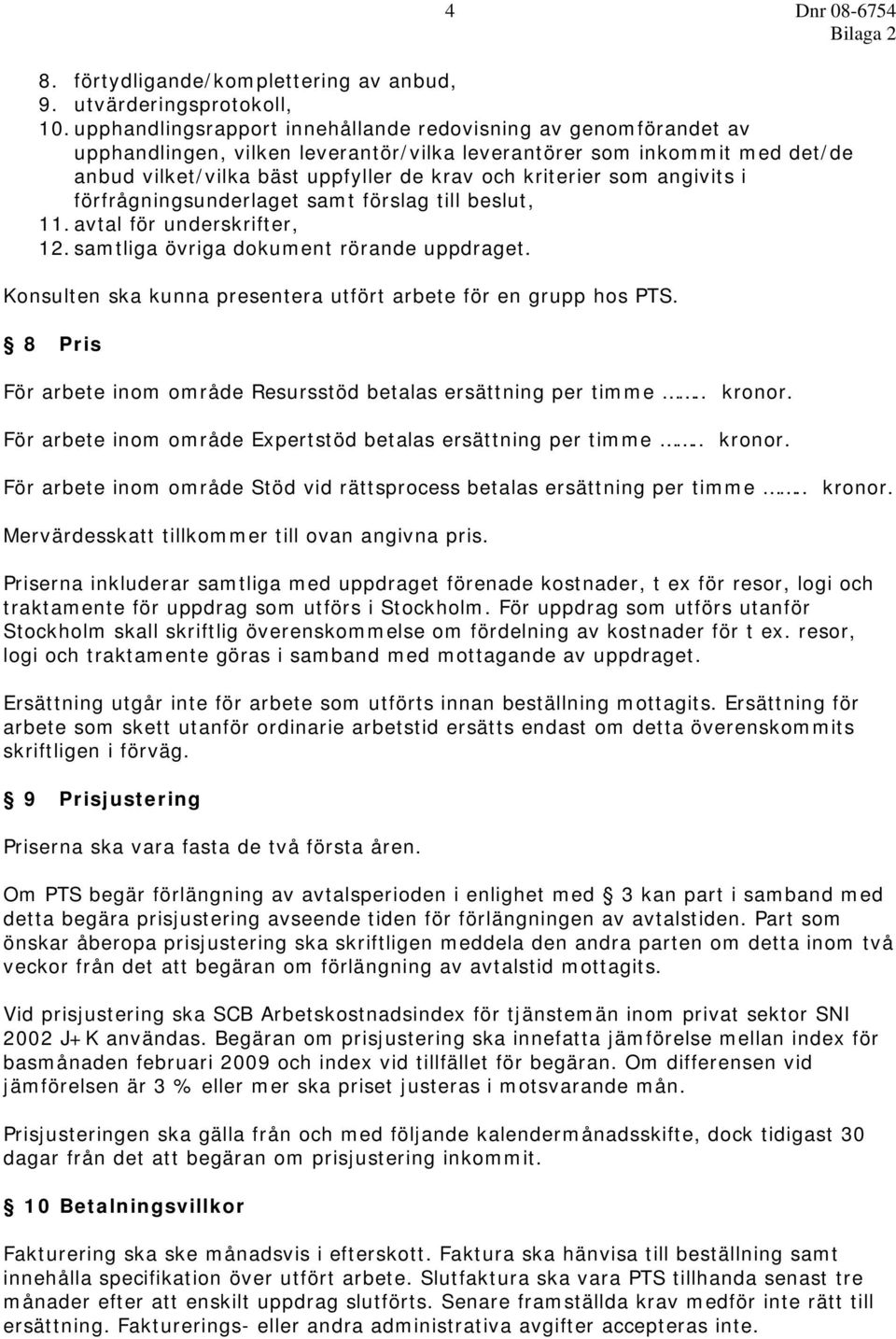 som angivits i förfrågningsunderlaget samt förslag till beslut, 11. avtal för underskrifter, 12. samtliga övriga dokument rörande uppdraget.