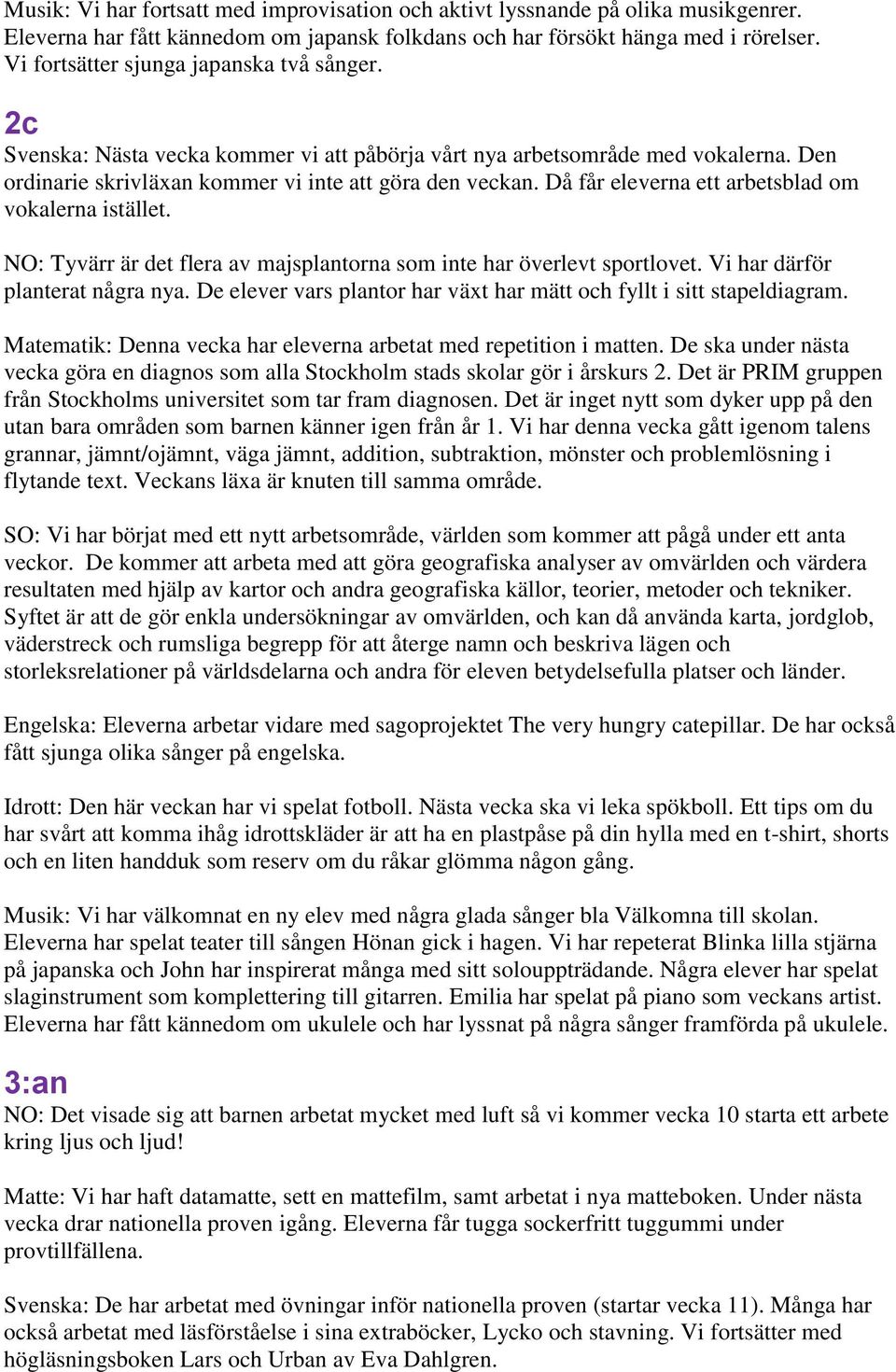 Då får eleverna ett arbetsblad om vokalerna istället. NO: Tyvärr är det flera av majsplantorna som inte har överlevt sportlovet. Vi har därför planterat några nya.