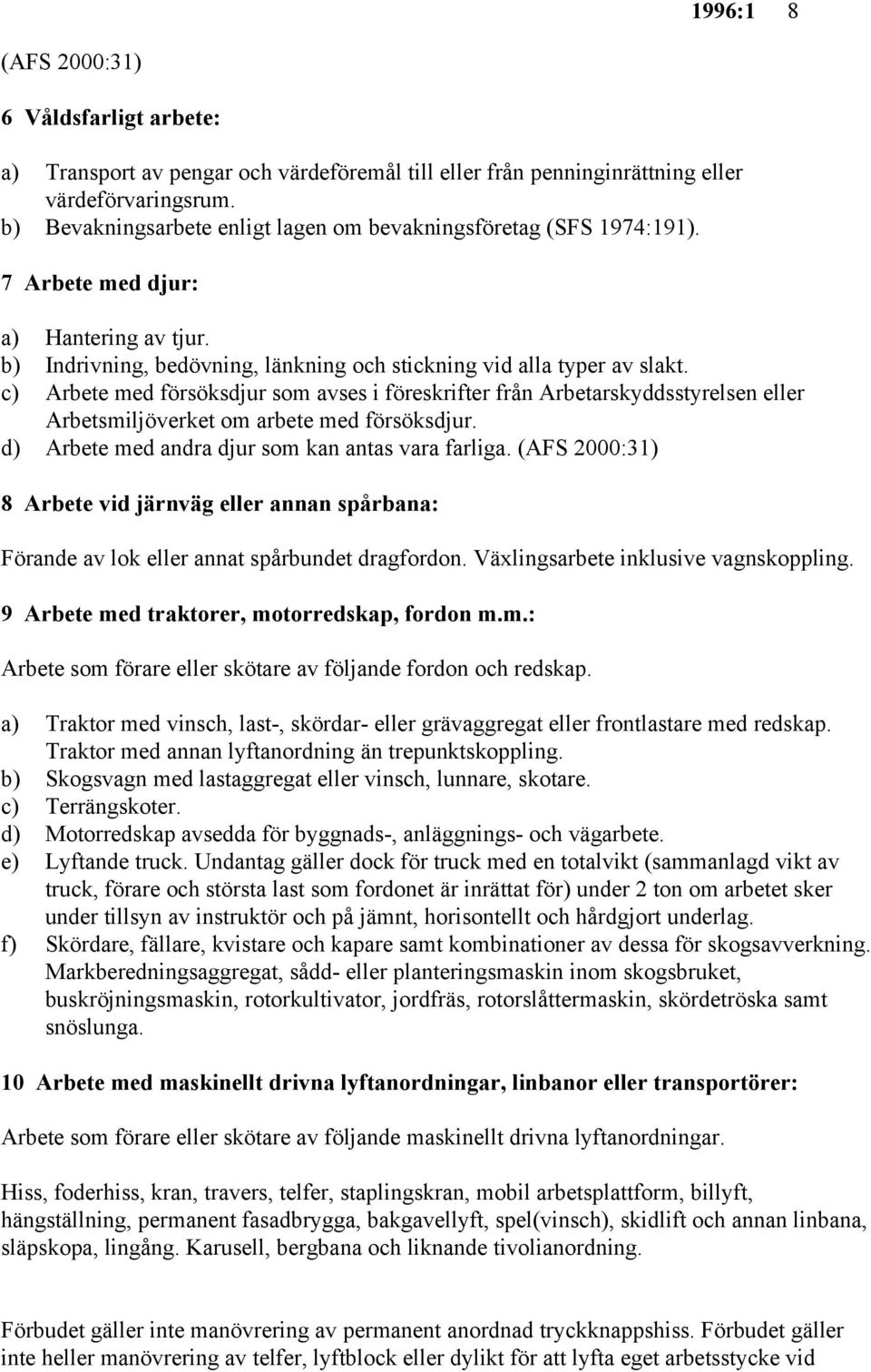 c) Arbete med försöksdjur som avses i föreskrifter från Arbetarskyddsstyrelsen eller Arbetsmiljöverket om arbete med försöksdjur. d) Arbete med andra djur som kan antas vara farliga.