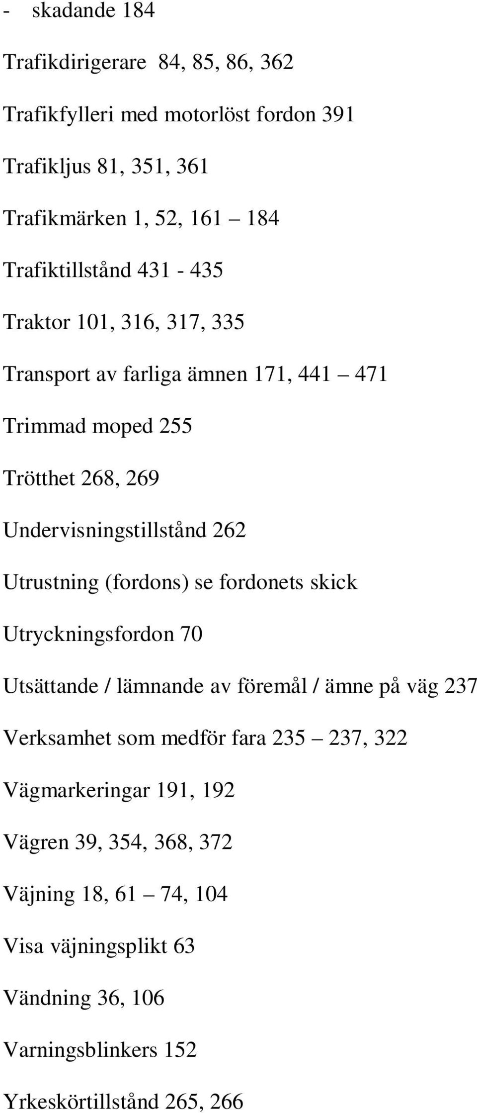 262 Utrustning (fordons) se fordonets skick Utryckningsfordon 70 Utsättande / lämnande av föremål / ämne på väg 237 Verksamhet som medför fara 235