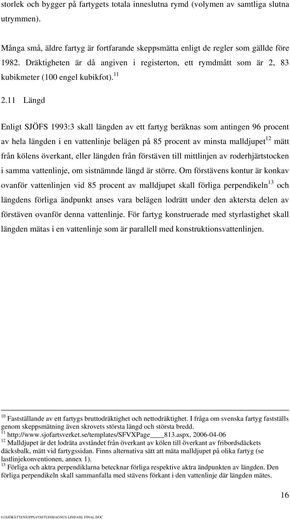 11 Längd Enligt SJÖFS 1993:3 skall längden av ett fartyg beräknas som antingen 96 procent av hela längden i en vattenlinje belägen på 85 procent av minsta malldjupet 12 mätt från kölens överkant,