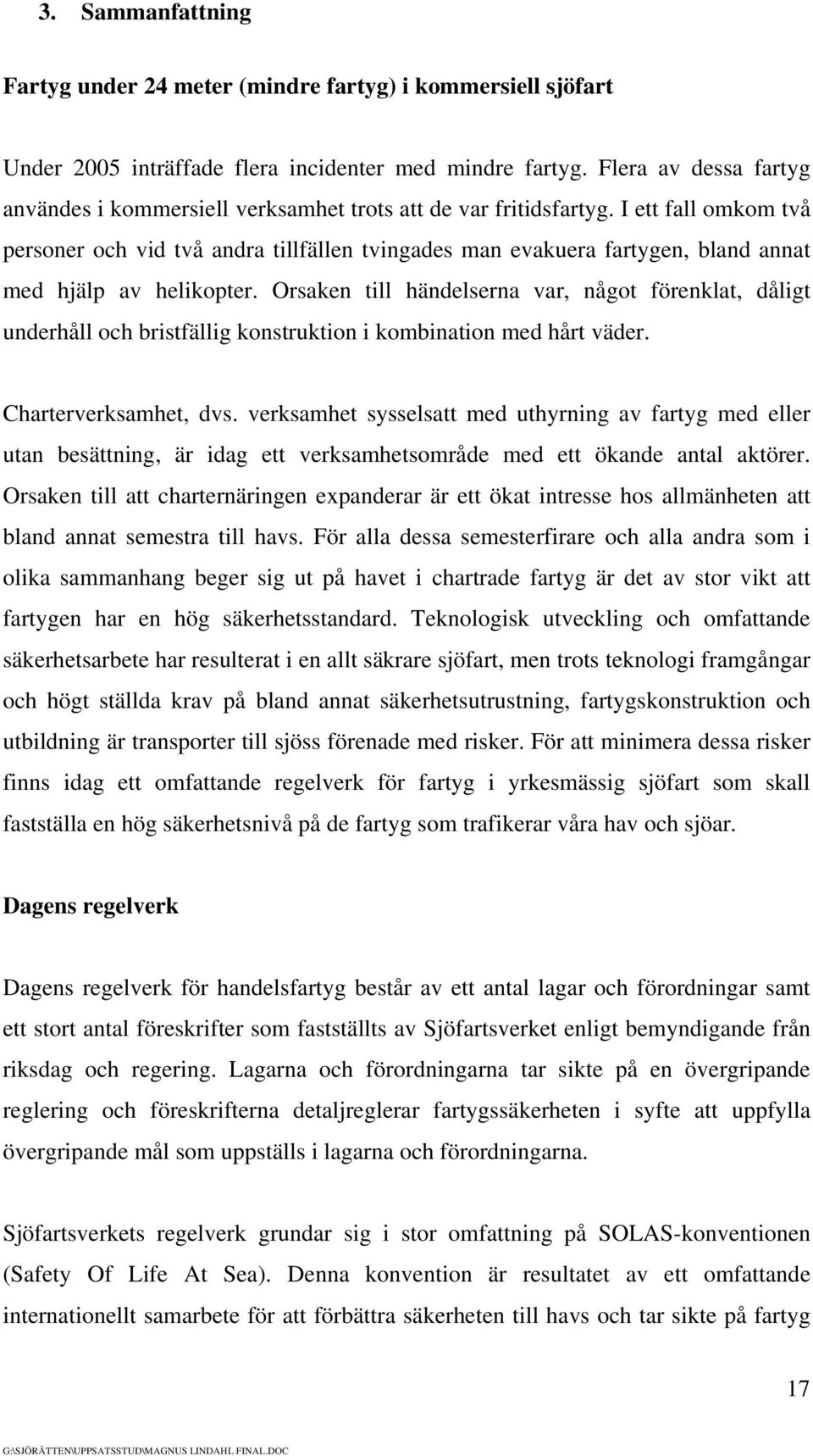 I ett fall omkom två personer och vid två andra tillfällen tvingades man evakuera fartygen, bland annat med hjälp av helikopter.