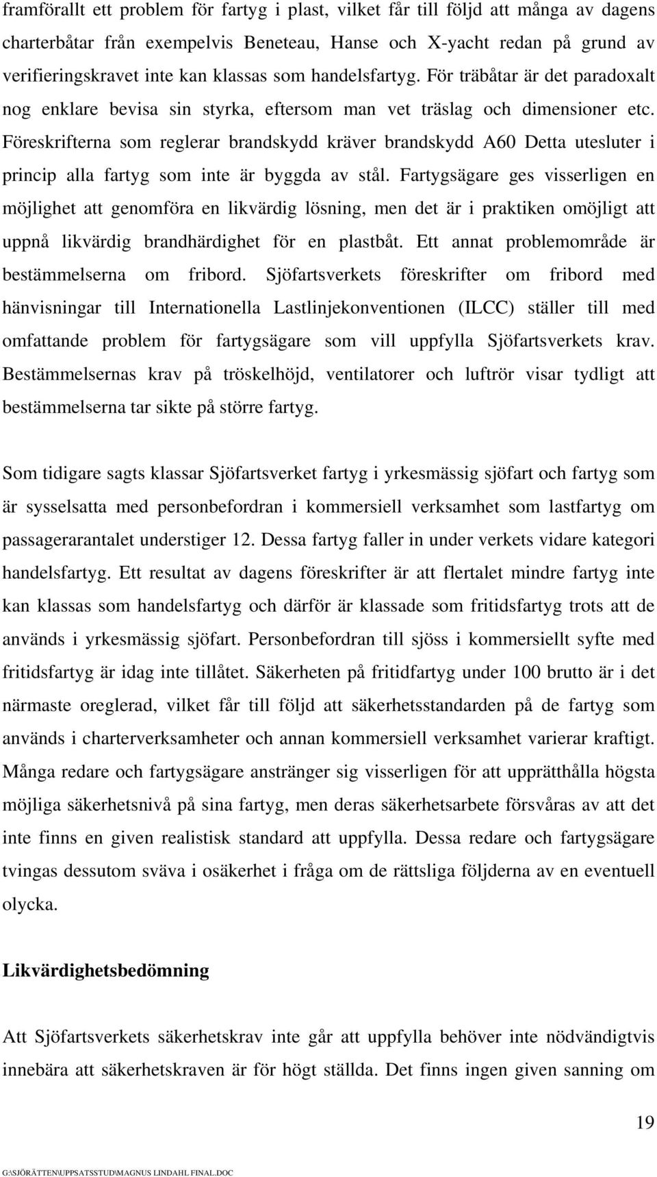 Föreskrifterna som reglerar brandskydd kräver brandskydd A60 Detta utesluter i princip alla fartyg som inte är byggda av stål.