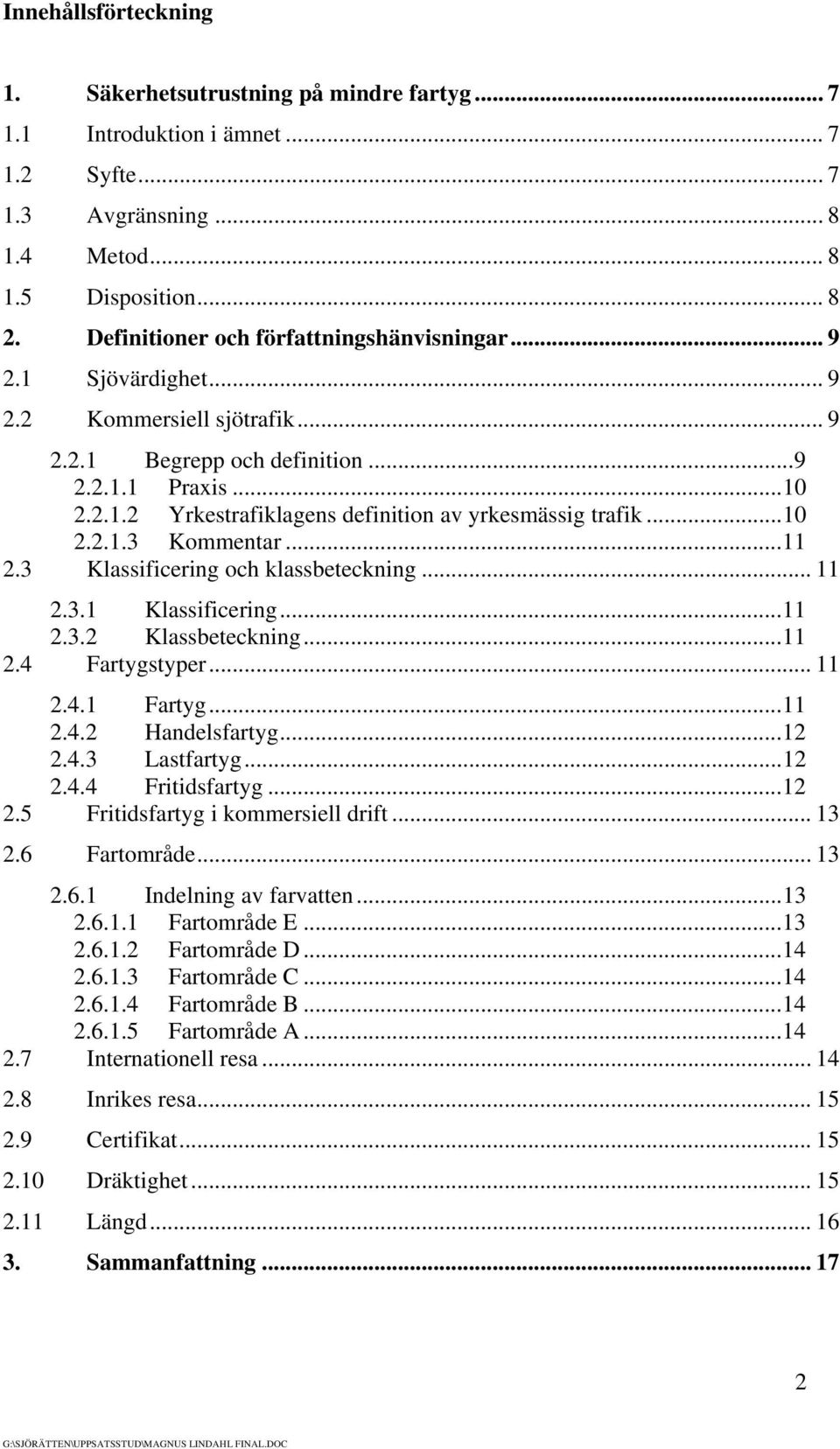 ..10 2.2.1.3 Kommentar...11 2.3 Klassificering och klassbeteckning... 11 2.3.1 Klassificering...11 2.3.2 Klassbeteckning...11 2.4 Fartygstyper... 11 2.4.1 Fartyg...11 2.4.2 Handelsfartyg...12 2.4.3 Lastfartyg.