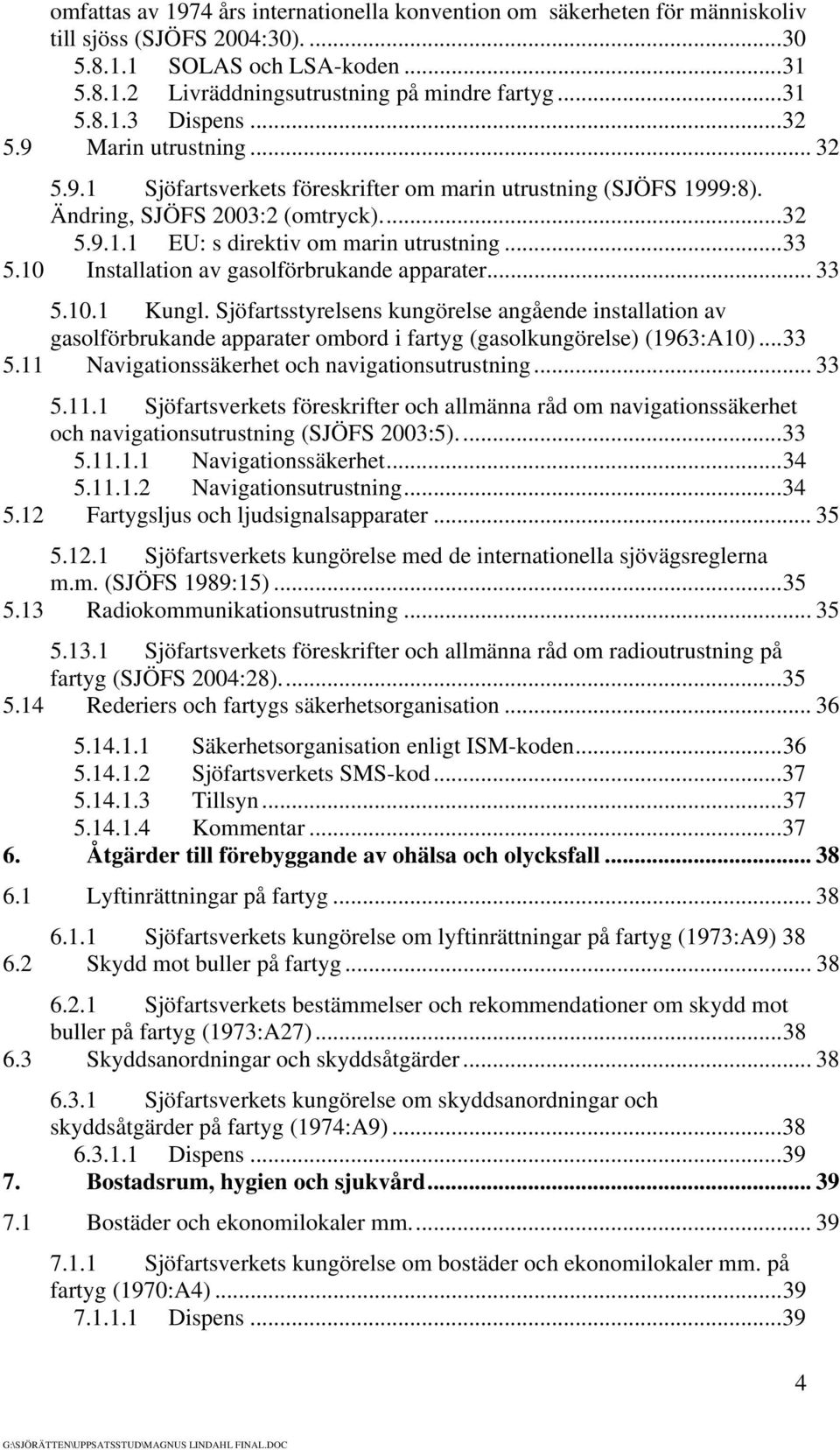 10 Installation av gasolförbrukande apparater... 33 5.10.1 Kungl. Sjöfartsstyrelsens kungörelse angående installation av gasolförbrukande apparater ombord i fartyg (gasolkungörelse) (1963:A10)...33 5.11 Navigationssäkerhet och navigationsutrustning.