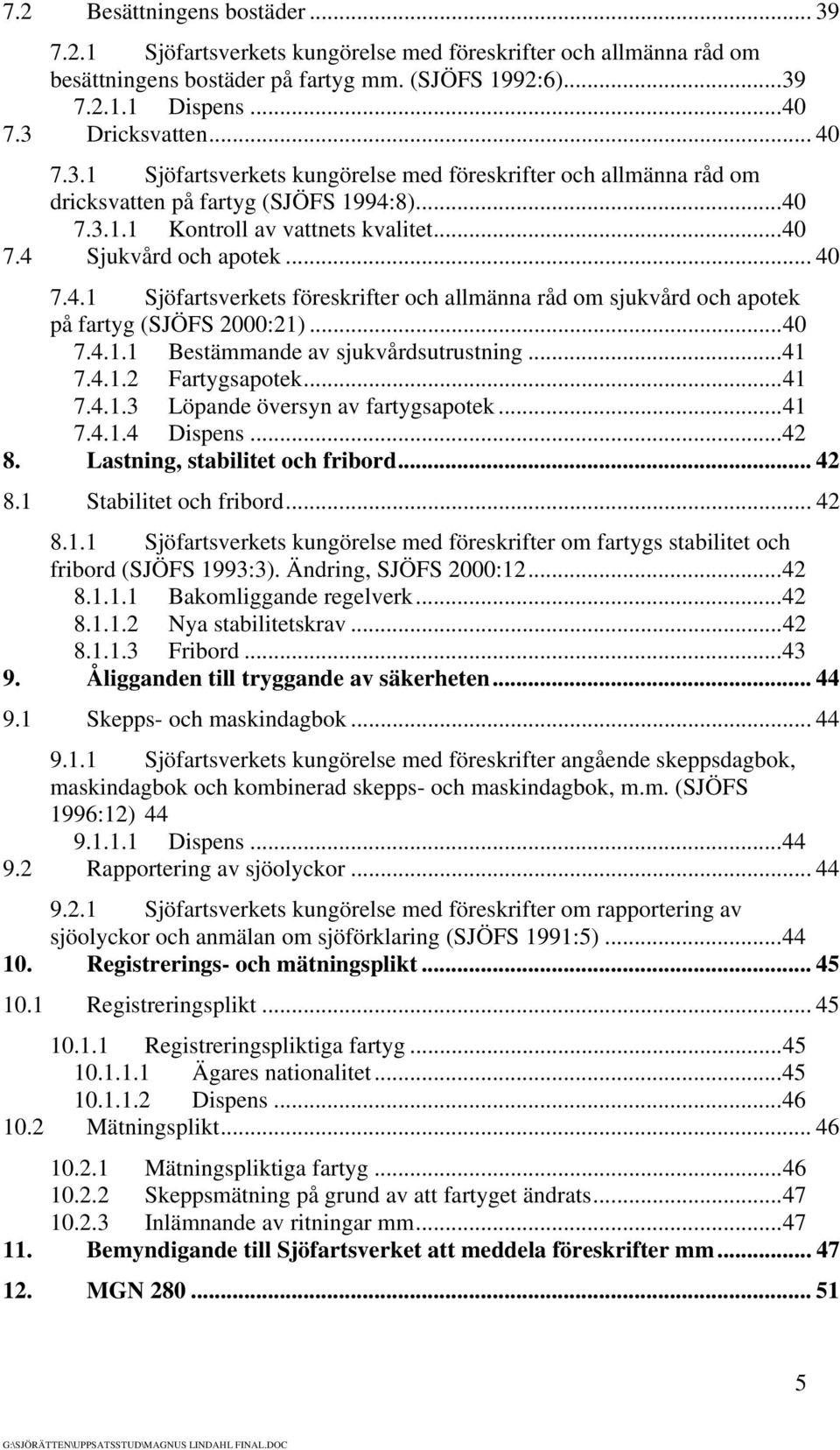 ..40 7.4.1.1 Bestämmande av sjukvårdsutrustning...41 7.4.1.2 Fartygsapotek...41 7.4.1.3 Löpande översyn av fartygsapotek...41 7.4.1.4 Dispens...42 8. Lastning, stabilitet och fribord... 42 8.