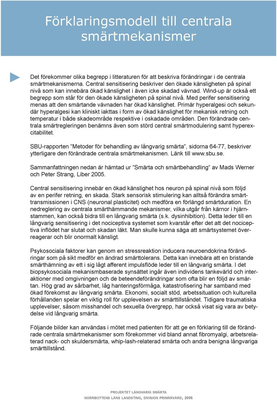 Wind-up är också ett begrepp som står för den ökade känsligheten på spinal nivå. Med perifer sensitisering menas att den smärtande vävnaden har ökad känslighet.