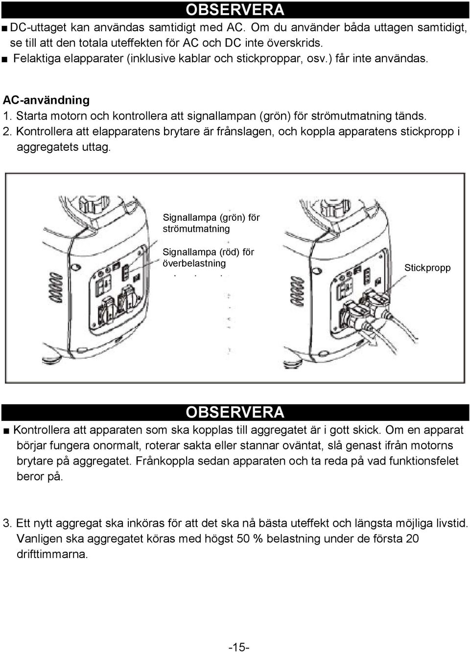 Kontrollera att elapparatens brytare är frånslagen, och koppla apparatens stickpropp i aggregatets uttag.