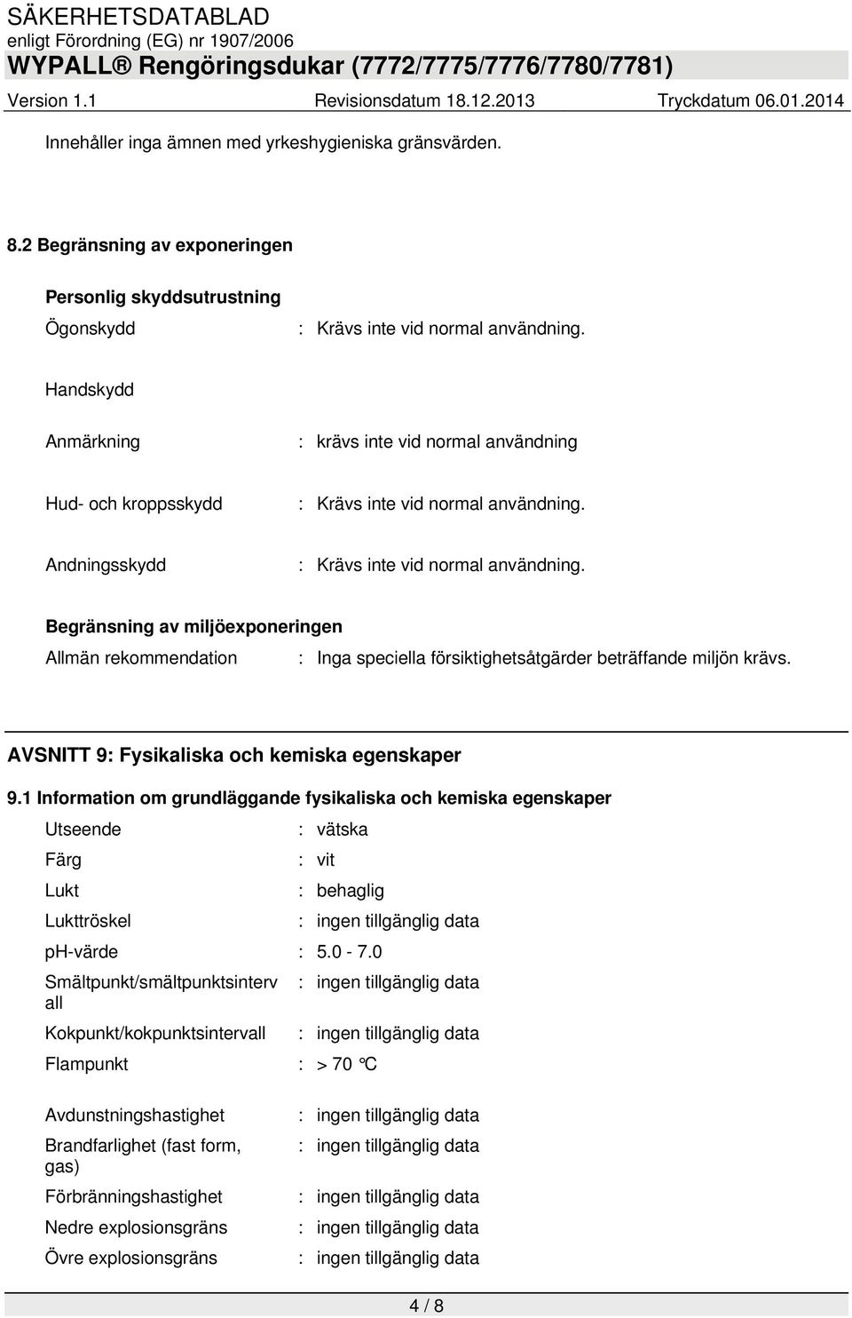 Begränsning av miljöexponeringen Allmän rekommendation : Inga speciella försiktighetsåtgärder beträffande miljön krävs. AVSNITT 9: Fysikaliska och kemiska egenskaper 9.