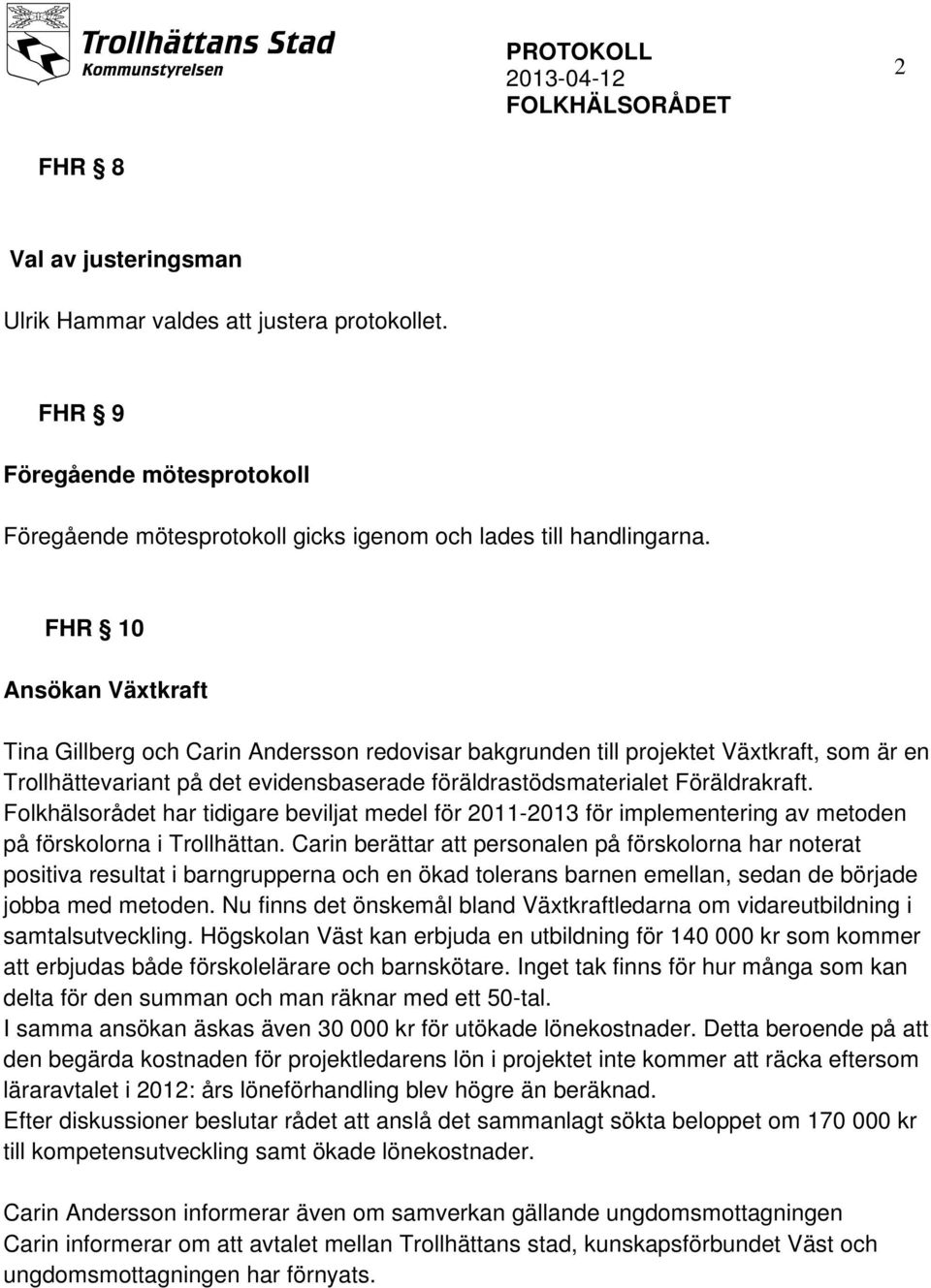 Folkhälsorådet har tidigare beviljat medel för 2011-2013 för implementering av metoden på förskolorna i Trollhättan.