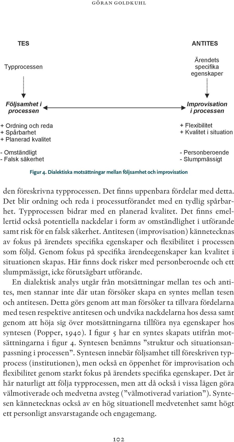 Det finns uppenbara fördelar med detta. Det blir ordning och reda i processutförandet med en tydlig spårbarhet. Typprocessen bidrar med en planerad kvalitet.