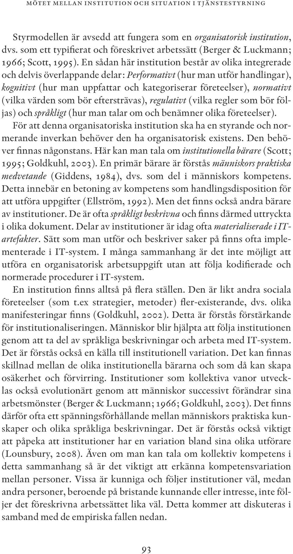 En sådan här institution består av olika integrerade och delvis överlappande delar: Performativt (hur man utför handlingar), kognitivt (hur man uppfattar och kategoriserar företeelser), normativt