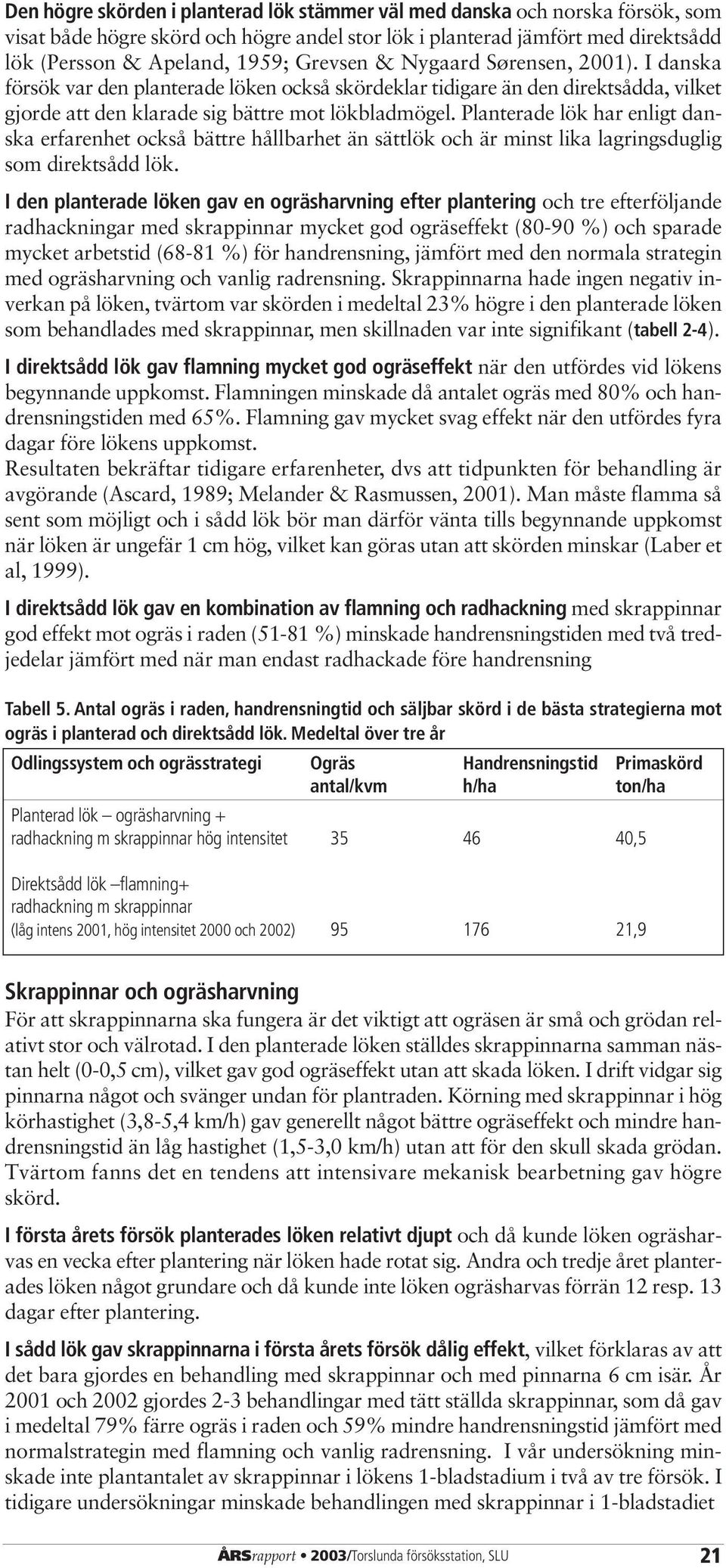 Planterade lök har enligt danska erfarenhet också bättre hållbarhet än sättlök och är minst lika lagringsduglig som direktsådd lök.