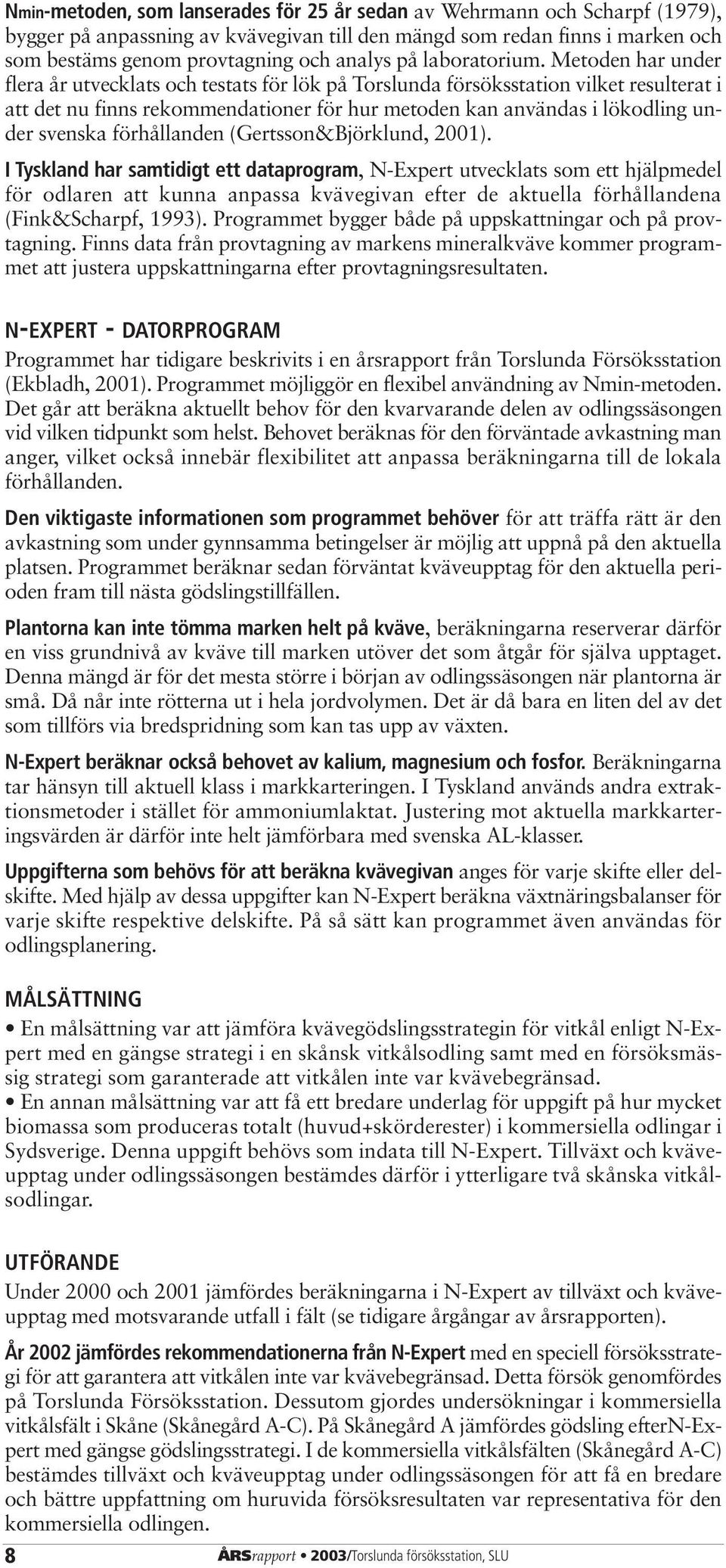 Metoden har under flera år utvecklats och testats för lök på Torslunda försöksstation vilket resulterat i att det nu finns rekommendationer för hur metoden kan användas i lökodling under svenska